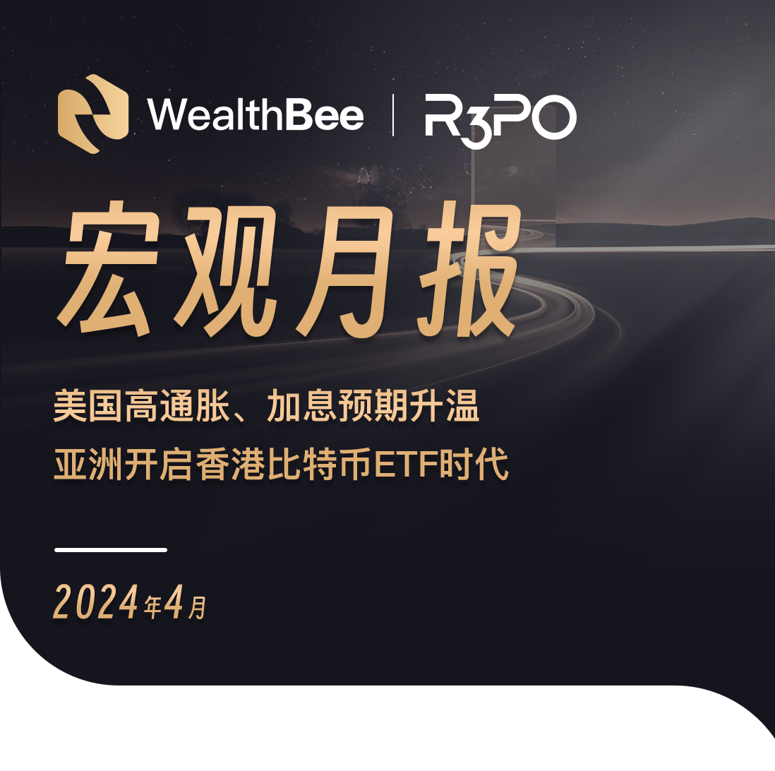 WealthBee宏观月报:美国高通胀、加息预期升温,亚洲开启香港比特币ETF时代