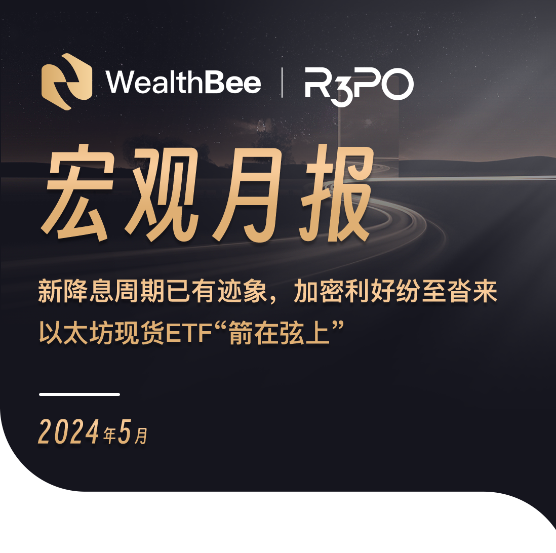 WealthBee宏观月报:新降息周期已有迹象,加密利好纷至沓来,以太坊现货ETF"箭在弦上"