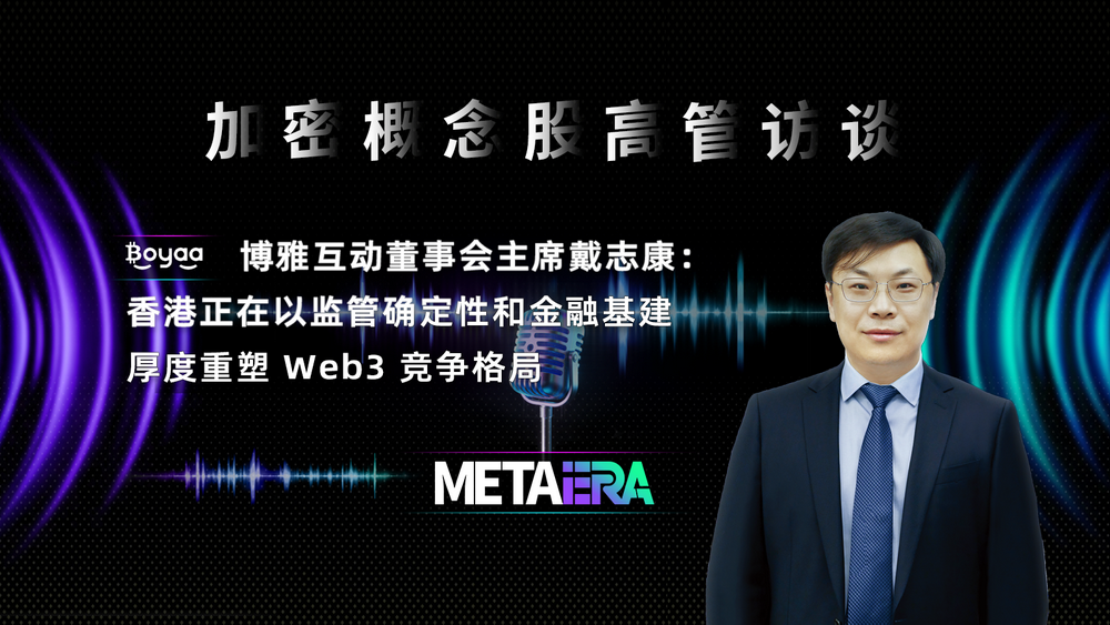 「加密概念股高管访谈」博雅互动戴志康:香港正在以监管政策和金融基础重塑 Web3 竞争格局