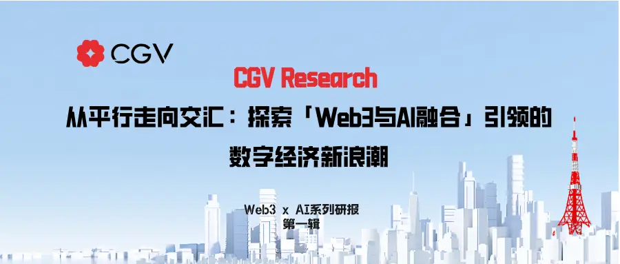 CGV  Research：从平行走向交汇，探索「Web3与AI融合」引领的数字经济新浪潮